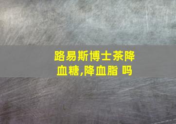 路易斯博士茶降血糖,降血脂 吗